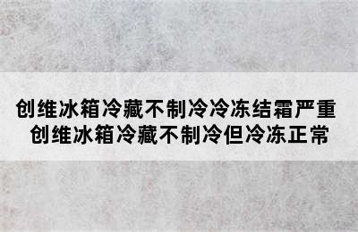 创维冰箱冷藏不制冷冷冻结霜严重 创维冰箱冷藏不制冷但冷冻正常